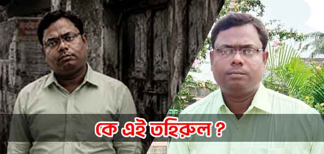কে এই তহিরুল!? গরিবের টাকা আত্মসাৎ থেকে শুরু করে যার নামে এত অভিযোগ